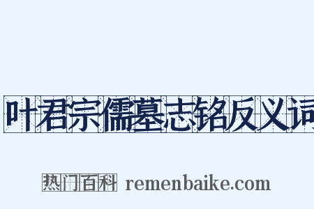 叶君宗儒墓志铭反义词是什么意思的图片